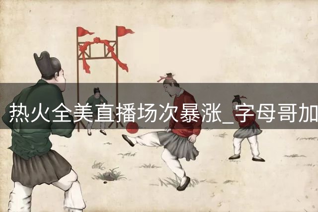 热火全美直播场次暴涨 字母哥加盟带来巨大收视效应